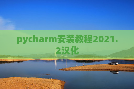pycharm安装教程2021.2汉化 pycharm安装教程2021.2汉化